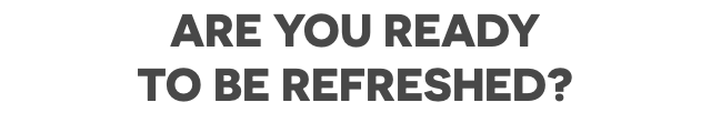 are you ready to be refreshed? 